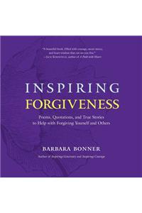 Inspiring Forgiveness: Poems, Quotations, and True Stories to Help with Forgiving Yourself and Others