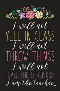 I Will Not Yell In Class I Will Not Throw Things I Will Not Tease The Other Kids I Am The Teacher