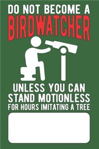 Do Not Become a Birdwatcher Unless You Can Stand Motionless For Hours Imitating A Tree