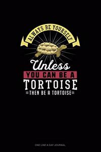 Always Be Yourself Unless You Can Be A Tortoise Then Be A Tortoise