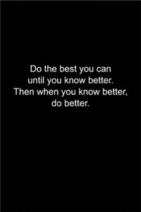 Do the best you can until you know better.