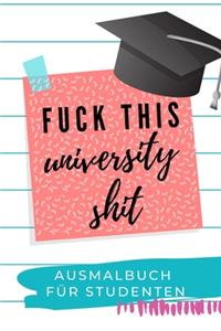 Fuck This University Shit Ausmalbuch Für Studenten: A5 Geschenkbuch zum Studium - Schimpfwörter Malbuch für Studenten - witziges Buch zum Abitur - Studienbeginn - Erstes Semester - Pruefung - Geburtst