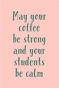 May Your Coffee Be Strong And Your Students Be Calm