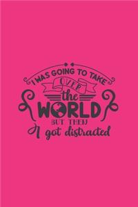 I Was Going To Take Over The World But Then I Got Distracted