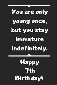 You are only young once, but you stay immature indefinitely. Happy 7th Birthday!