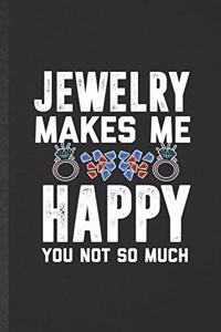 Jewelry Makes Me Happy You Not So Much