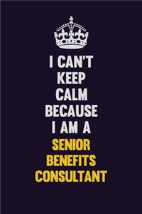 I Can't Keep Calm Because I Am A Senior Benefits Consultant