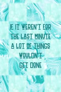 If It Weren't For The Last Minute A Lot Of Things Wouldn't Get Done