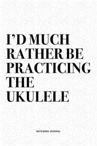 I'd Much Rather Be Practicing The Ukulele