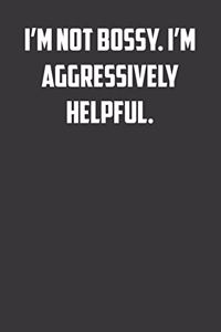 I'm not bossy. I'm aggressively helpful.