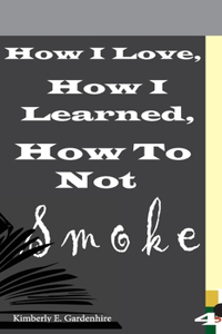 How I Love, How I Learned, How To Not Smoke