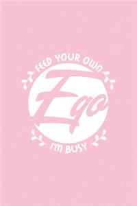 Feed Your Own Ego I'm Busy