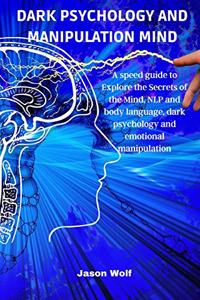 Dark Psychology and Manipulation Mind: A speed guide to Explore the Secrets of the Mind, NLP and body language, dark psychology and emotional manipulation