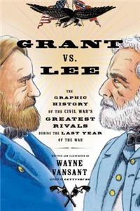Grant vs. Lee: The Graphic History of the Civil War's Greatest Rivals During the Last Year of the War