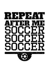 Repeat After Me Soccer Soccer Soccer: Soccer Notebook Journals