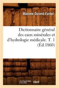 Dictionnaire Général Des Eaux Minérales Et d'Hydrologie Médicale. T. 1 (Éd.1860)