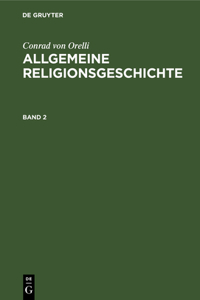 Conrad Von Orelli: Allgemeine Religionsgeschichte. Band 2