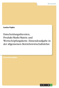 Entscheidungstheorien, Produkt-Markt-Matrix und Wertschöpfungskette. Einsendeaufgabe in der allgemeinen Betriebswirtschaftslehre