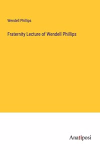 Fraternity Lecture of Wendell Phillips