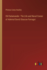 Old Salamander. The Life and Naval Career of Admiral David Glascoe Farragut