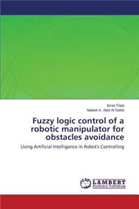 Fuzzy Logic Control of a Robotic Manipulator for Obstacles Avoidance