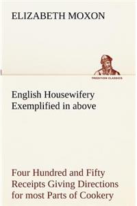 English Housewifery Exemplified in above Four Hundred and Fifty Receipts Giving Directions for most Parts of Cookery