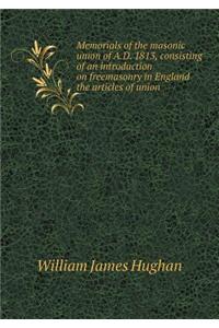 Memorials of the Masonic Union of A.D. 1813, Consisting of an Introduction on Freemasonry in England the Articles of Union