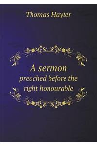 A Sermon Preached Before the Right Honourable