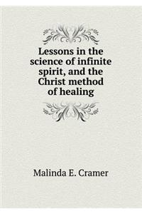 Lessons in the Science of Infinite Spirit, and the Christ Method of Healing
