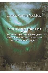 Three Journeys Around the World Or, Travels in the Pacific Islands, New Zealand, Australia, Ceylon, India, Egypt and Other Oriental Countries