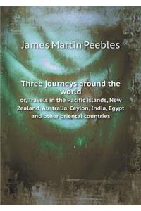 Three journeys around the world or, Travels in the Pacific islands, New Zealand, Australia, Ceylon, India, Egypt and other oriental countries
