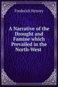 Narrative of the Drought and Famine which Prevailed in the North-West