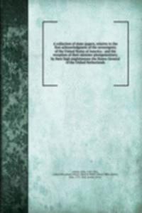 collection of state-papers, relative to the first acknowledgment of the sovereignity of the United States of America : and the reception of their minister plenipotentiary, by their high mightinesses the States-General of the United Netherlands