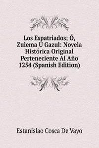 Los Espatriados; O, Zulema U Gazul: Novela Historica Original Perteneciente Al Ano 1254 (Spanish Edition)
