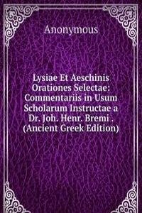 Lysiae Et Aeschinis Orationes Selectae: Commentariis in Usum Scholarum Instructae a Dr. Joh. Henr. Bremi . (Ancient Greek Edition)