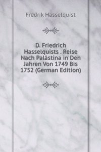 D. Friedrich Hasselquists . Reise Nach Palastina in Den Jahren Von 1749 Bis 1752 (German Edition)