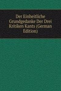 Der Einheitliche Grundgedanke Der Drei Kritiken Kants (German Edition)