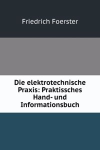 Die Elektrotechnische Praxis: Praktissches Hand- Und Informationsbuch . (German Edition)