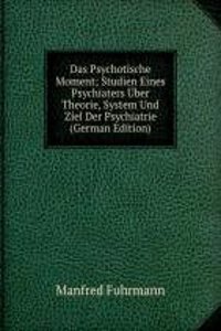 Das Psychotische Moment; Studien Eines Psychiaters Uber Theorie, System Und Ziel Der Psychiatrie (German Edition)