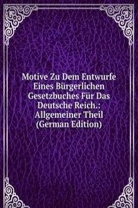 Motive Zu Dem Entwurfe Eines Burgerlichen Gesetzbuches Fur Das Deutsche Reich.: Allgemeiner Theil (German Edition)