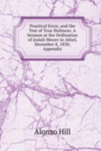 Practical Error, and the Test of True Holiness: A Sermon at the Ordination of Josiah Moore in Athol, December 8, 1830; Appendix.