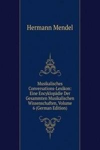 Musikalisches Conversations-Lexikon: Eine Encyklopadie Der Gesammten Musikalischen Wissenschaften, Volume 6 (German Edition)