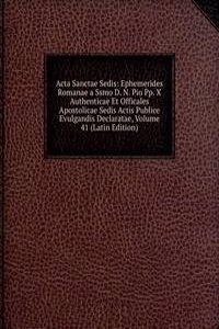 Acta Sanctae Sedis: Ephemerides Romanae a Ssmo D. N. Pio Pp. X Authenticae Et Officales Apostolicae Sedis Actis Publice Evulgandis Declaratae, Volume 41 (Latin Edition)