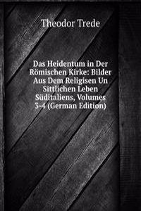 Das Heidentum in Der Romischen Kirke: Bilder Aus Dem Religisen Un Sittlichen Leben Suditaliens, Volumes 3-4 (German Edition)