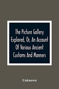The Picture Gallery Explored, Or, An Account Of Various Ancient Customs And Manners