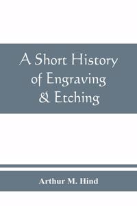 short history of engraving & etching for the use of collectors and students, with full bibliography, classified list and index of engravers