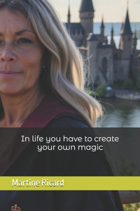 In life you have to create your own magic