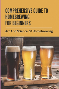 Comprehensive Guide To Homebrewing For Beginners