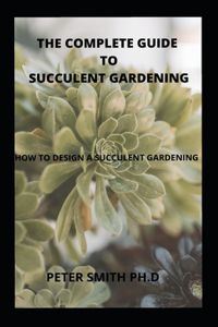 The Complete Guide To Succulent Gardening