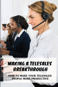 Making A Telesales Breakthrough: How To Make Your Telesales People More Productive